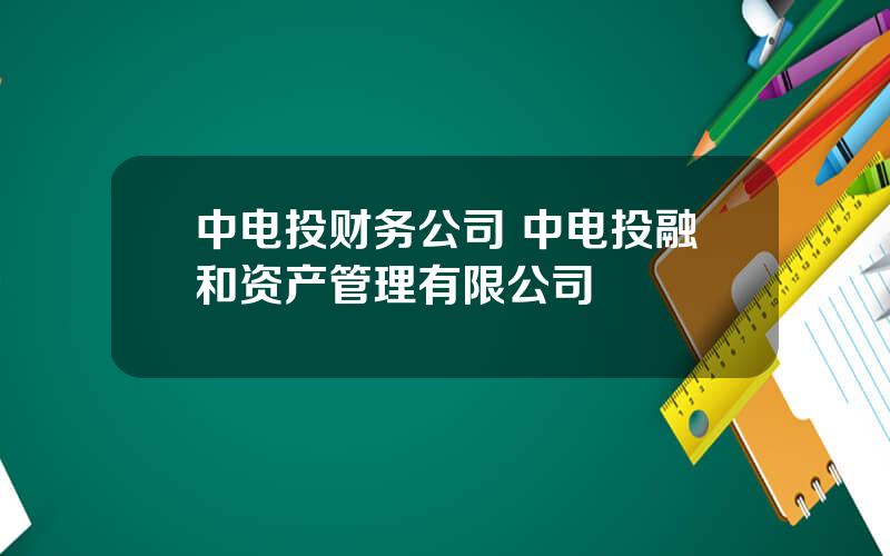 中电投财务公司 中电投融和资产管理有限公司